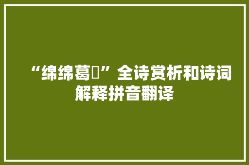 “绵绵葛藟”全诗赏析和诗词解释拼音翻译