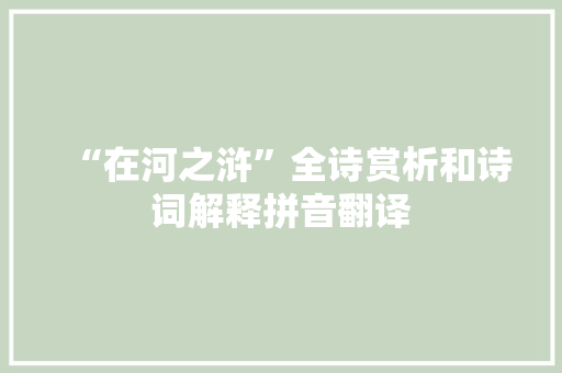 “在河之浒”全诗赏析和诗词解释拼音翻译