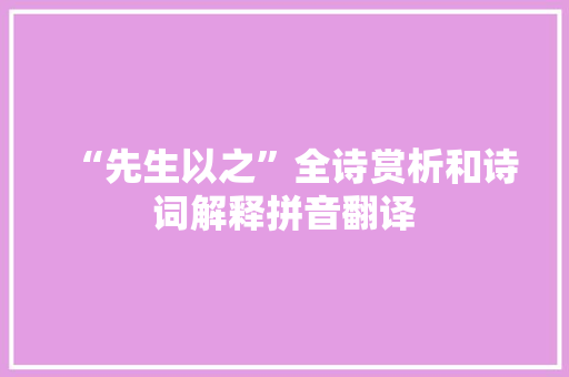 “先生以之”全诗赏析和诗词解释拼音翻译 “先生以之”全诗赏析和诗词解释拼音翻译