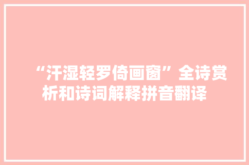 “汗湿轻罗倚画窗”全诗赏析和诗词解释拼音翻译