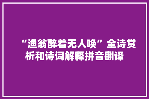 “渔翁醉着无人唤”全诗赏析和诗词解释拼音翻译