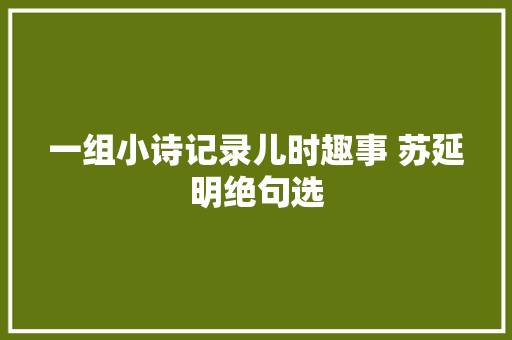 一组小诗记录儿时趣事 苏延明绝句选