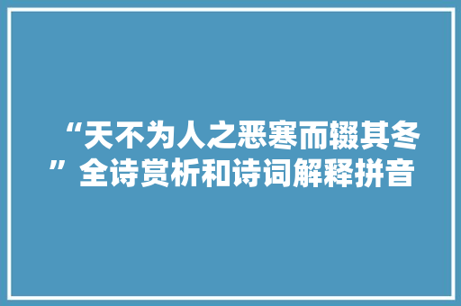 “天不为人之恶寒而辍其冬”全诗赏析和诗词解释拼音翻译