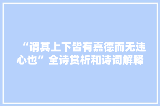 “谓其上下皆有嘉德而无违心也”全诗赏析和诗词解释拼音翻译