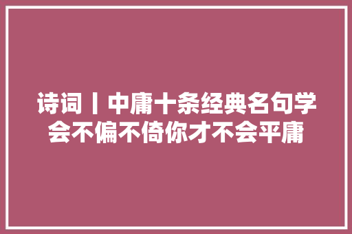 诗词丨中庸十条经典名句学会不偏不倚你才不会平庸