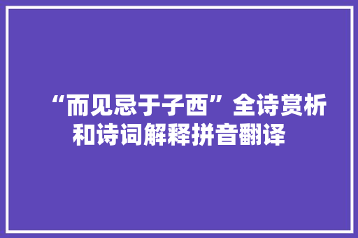 “而见忌于子西”全诗赏析和诗词解释拼音翻译
