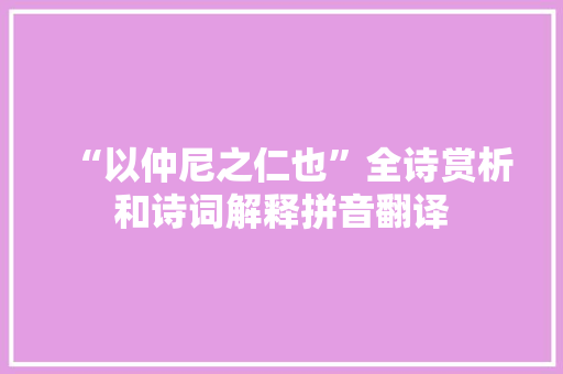“以仲尼之仁也”全诗赏析和诗词解释拼音翻译