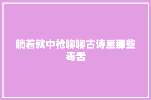 躺着就中枪聊聊古诗里那些毒舌