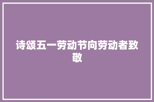 诗颂五一劳动节向劳动者致敬