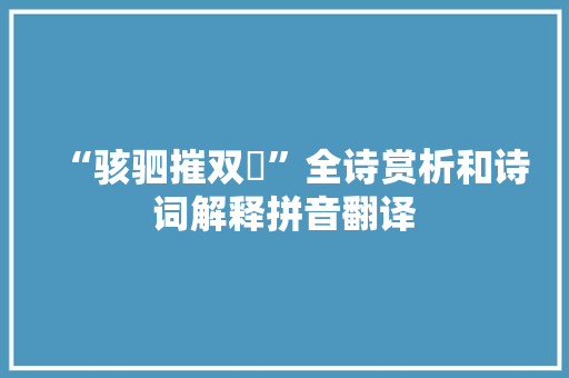 “骇驷摧双辀”全诗赏析和诗词解释拼音翻译