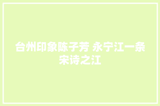 台州印象陈子芳 永宁江一条宋诗之江