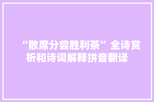 “散席分尝胜利茶”全诗赏析和诗词解释拼音翻译