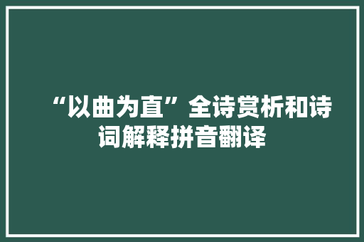 “以曲为直”全诗赏析和诗词解释拼音翻译