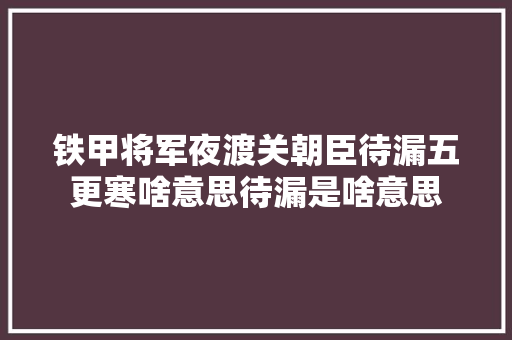 铁甲将军夜渡关朝臣待漏五更寒啥意思待漏是啥意思