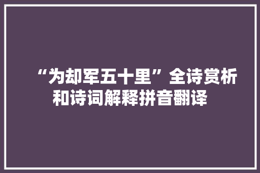 “为却军五十里”全诗赏析和诗词解释拼音翻译