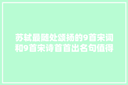 苏轼最随处颂扬的9首宋词和9首宋诗首首出名句值得收藏