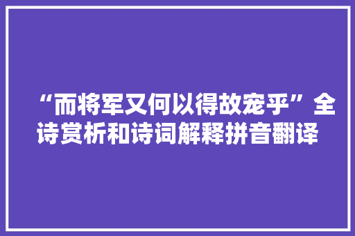 “而将军又何以得故宠乎”全诗赏析和诗词解释拼音翻译