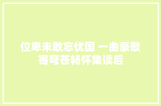 位卑未敢忘忧国 一曲豪歌寄穹苍畅怀集读后