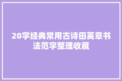 20字经典常用古诗田英章书法范字整理收藏