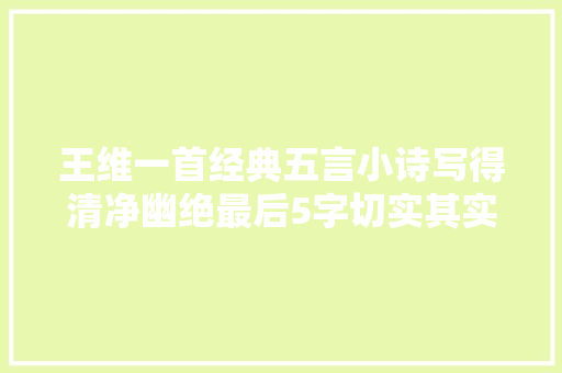 王维一首经典五言小诗写得清净幽绝最后5字切实其实是神来之笔