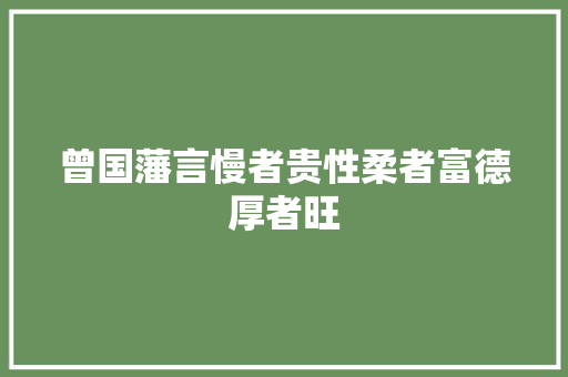 曾国藩言慢者贵性柔者富德厚者旺