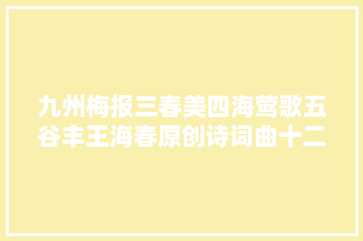 九州梅报三春美四海莺歌五谷丰王海春原创诗词曲十二首