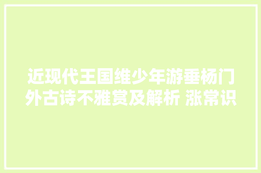 近现代王国维少年游垂杨门外古诗不雅赏及解析 涨常识