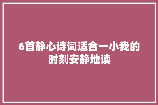 6首静心诗词适合一小我的时刻安静地读