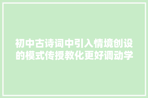 初中古诗词中引入情境创设的模式传授教化更好调动学生积极性