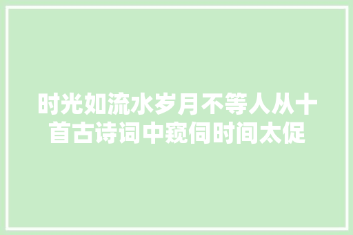 时光如流水岁月不等人从十首古诗词中窥伺时间太促