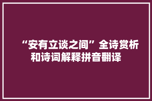 “安有立谈之间”全诗赏析和诗词解释拼音翻译