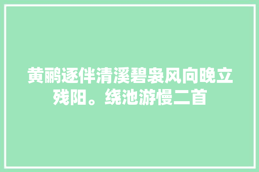 黄鹂逐伴清溪碧袅风向晚立残阳。绕池游慢二首