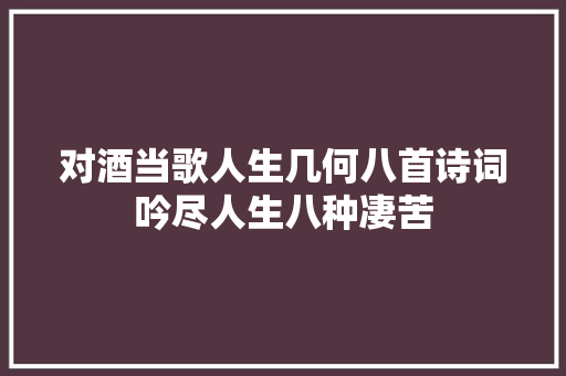 对酒当歌人生几何八首诗词吟尽人生八种凄苦