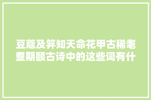 豆蔻及笄知天命花甲古稀耄耋期颐古诗中的这些词有什么含义