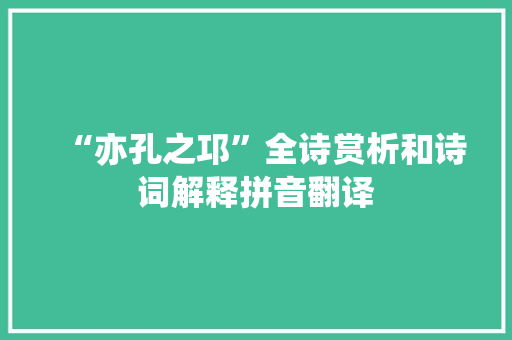 “亦孔之邛”全诗赏析和诗词解释拼音翻译