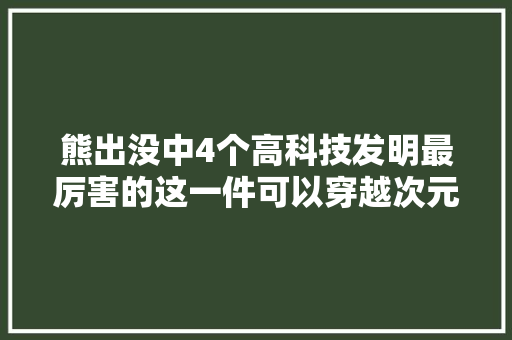 熊出没中4个高科技发明最厉害的这一件可以穿越次元时空