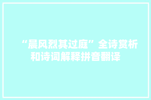 “晨风烈其过庭”全诗赏析和诗词解释拼音翻译