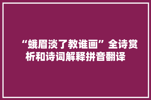 “蛾眉淡了教谁画”全诗赏析和诗词解释拼音翻译