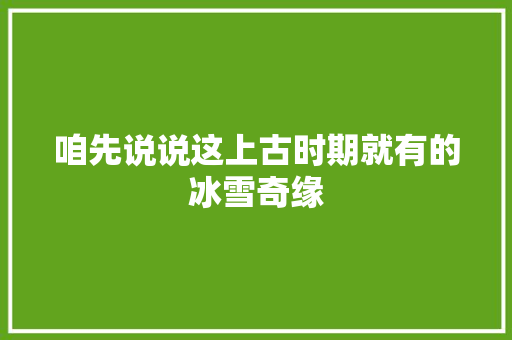 咱先说说这上古时期就有的冰雪奇缘