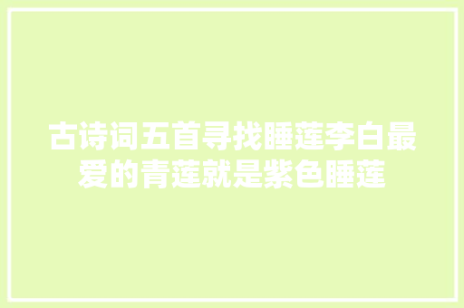 古诗词五首寻找睡莲李白最爱的青莲就是紫色睡莲