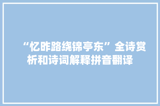 “忆昨路绕锦亭东”全诗赏析和诗词解释拼音翻译