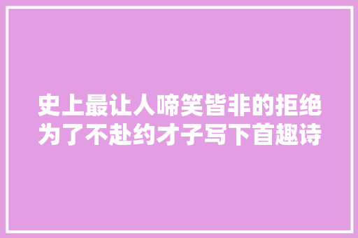 史上最让人啼笑皆非的拒绝为了不赴约才子写下首趣诗流传千年