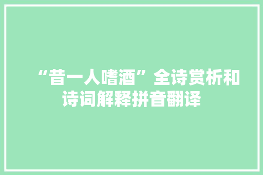 “昔一人嗜酒”全诗赏析和诗词解释拼音翻译