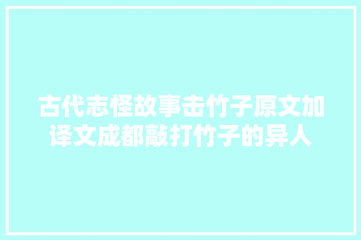 古代志怪故事击竹子原文加译文成都敲打竹子的异人