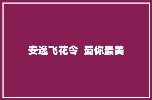 安逸飞花令  蜀你最美