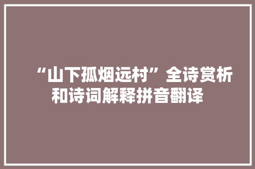 “山下孤烟远村”全诗赏析和诗词解释拼音翻译