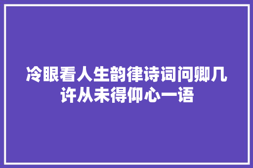 冷眼看人生韵律诗词问卿几许从未得仰心一语