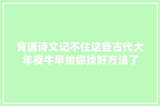 背诵诗文记不住这些古代大年夜牛早给你找好方法了