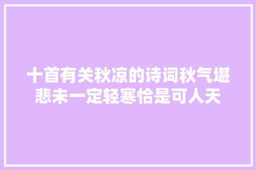 十首有关秋凉的诗词秋气堪悲未一定轻寒恰是可人天