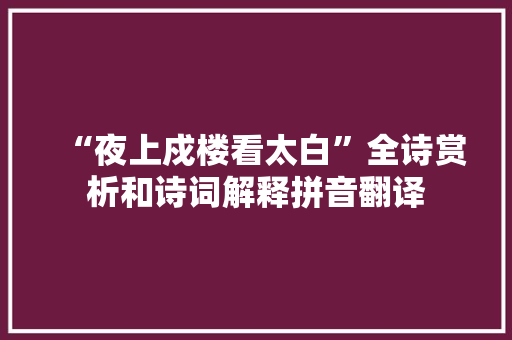 “夜上戍楼看太白”全诗赏析和诗词解释拼音翻译
